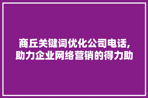 商丘关键词优化公司电话,助力企业网络营销的得力助手