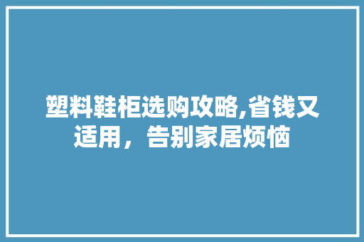 塑料鞋柜选购攻略,省钱又适用，告别家居烦恼