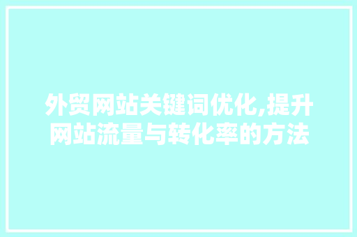 外贸网站关键词优化,提升网站流量与转化率的方法