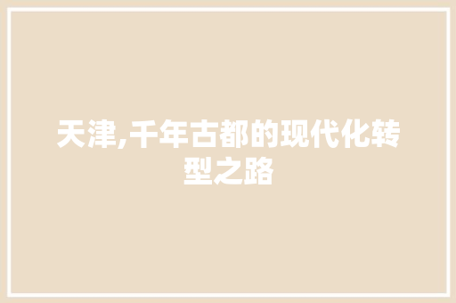 天津,千年古都的现代化转型之路