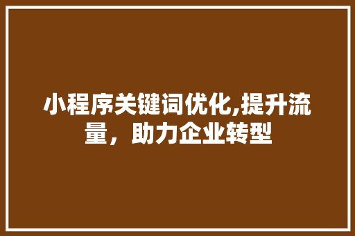 小程序关键词优化,提升流量，助力企业转型