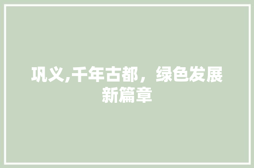 巩义,千年古都，绿色发展新篇章