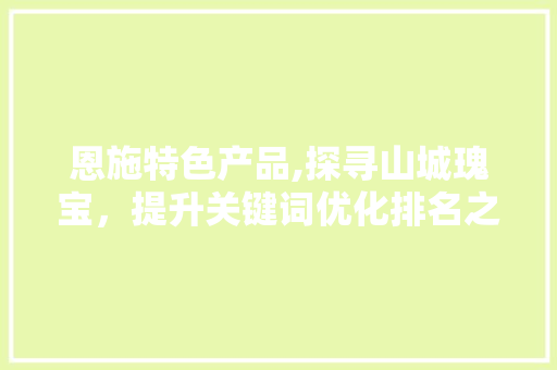 恩施特色产品,探寻山城瑰宝，提升关键词优化排名之路