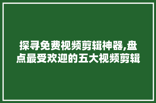 探寻免费视频剪辑神器,盘点最受欢迎的五大视频剪辑APP