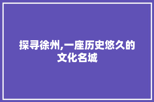 探寻徐州,一座历史悠久的文化名城