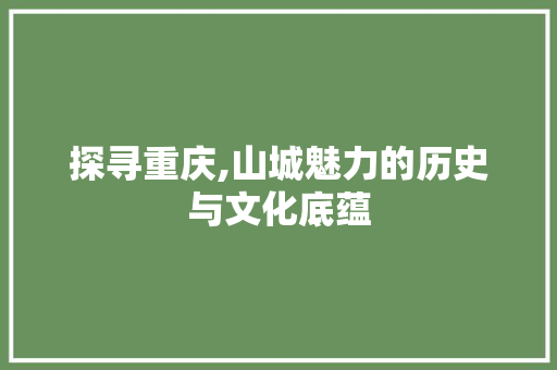 探寻重庆,山城魅力的历史与文化底蕴