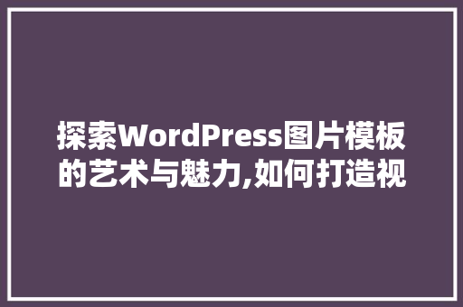 探索WordPress图片模板的艺术与魅力,如何打造视觉冲击力十足的个人网站