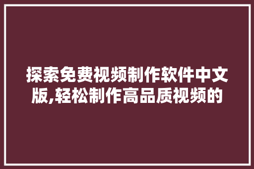 探索免费视频制作软件中文版,轻松制作高品质视频的利器