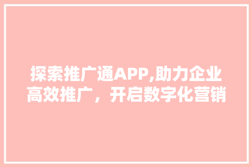 探索推广通APP,助力企业高效推广，开启数字化营销新篇章