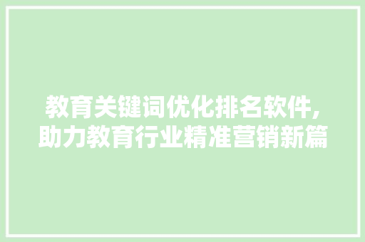 教育关键词优化排名软件,助力教育行业精准营销新篇章