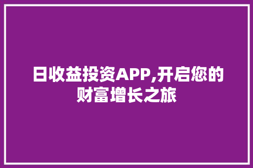 日收益投资APP,开启您的财富增长之旅