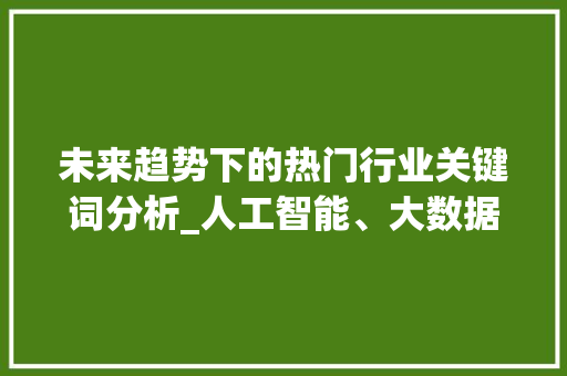 未来趋势下的热门行业关键词分析_人工智能、大数据与可持续发展