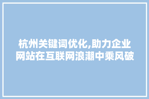 杭州关键词优化,助力企业网站在互联网浪潮中乘风破浪