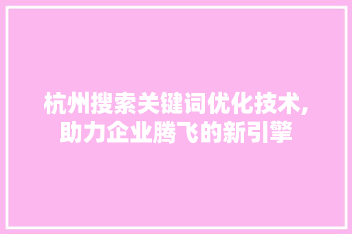杭州搜索关键词优化技术,助力企业腾飞的新引擎 WordPress教程