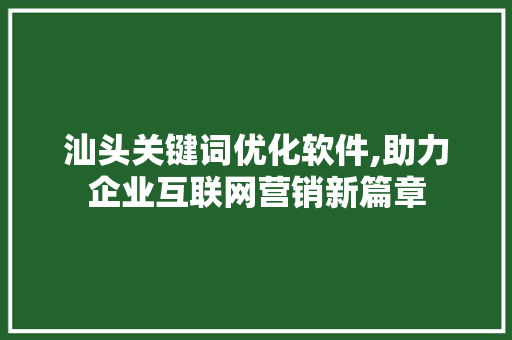 汕头关键词优化软件,助力企业互联网营销新篇章