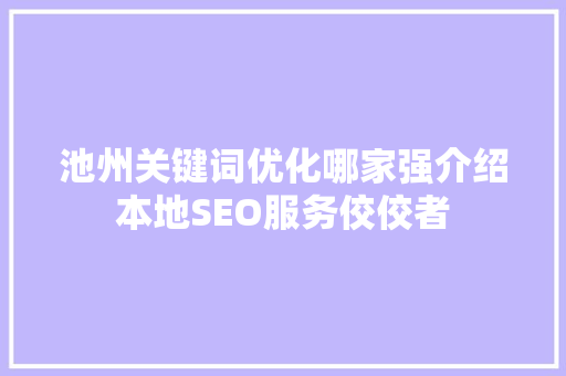 池州关键词优化哪家强介绍本地SEO服务佼佼者
