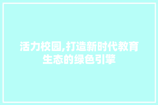 活力校园,打造新时代教育生态的绿色引擎