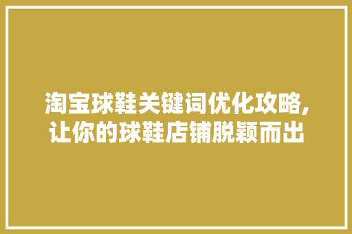淘宝球鞋关键词优化攻略,让你的球鞋店铺脱颖而出