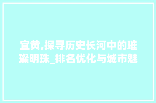 宜黄,探寻历史长河中的璀璨明珠_排名优化与城市魅力