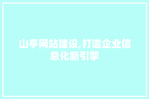 山亭网站建设,打造企业信息化新引擎