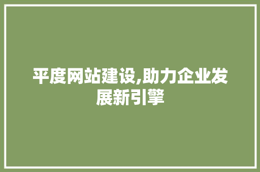 平度网站建设,助力企业发展新引擎