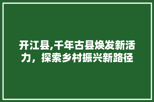 开江县,千年古县焕发新活力，探索乡村振兴新路径