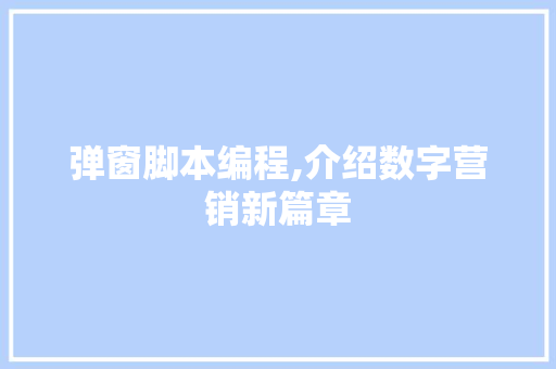 弹窗脚本编程,介绍数字营销新篇章