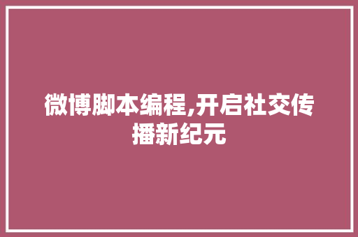 微博脚本编程,开启社交传播新纪元