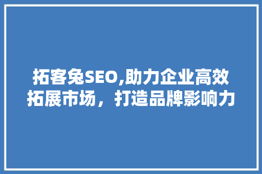 拓客兔SEO,助力企业高效拓展市场，打造品牌影响力