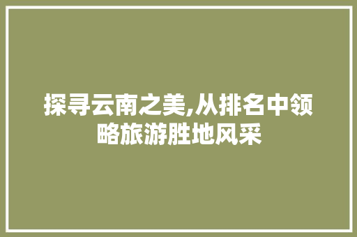 探寻云南之美,从排名中领略旅游胜地风采