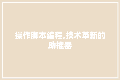 操作脚本编程,技术革新的助推器