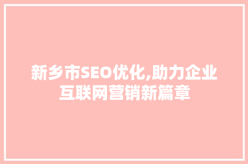 新乡市SEO优化,助力企业互联网营销新篇章