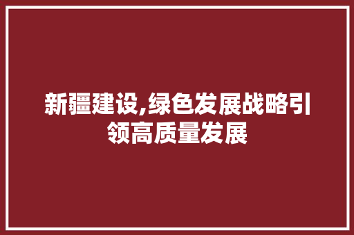 新疆建设,绿色发展战略引领高质量发展