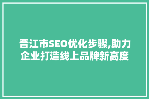 晋江市SEO优化步骤,助力企业打造线上品牌新高度