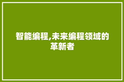 智能编程,未来编程领域的革新者