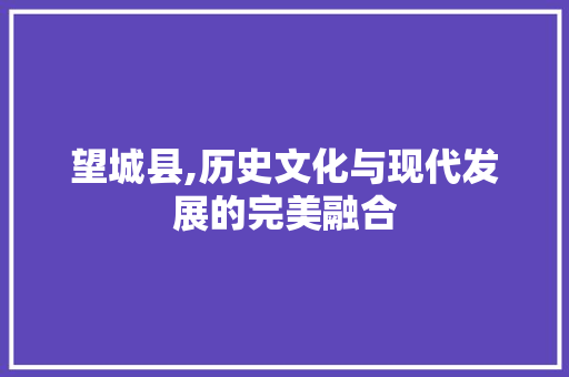 望城县,历史文化与现代发展的完美融合