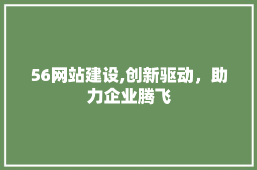 56网站建设,创新驱动，助力企业腾飞