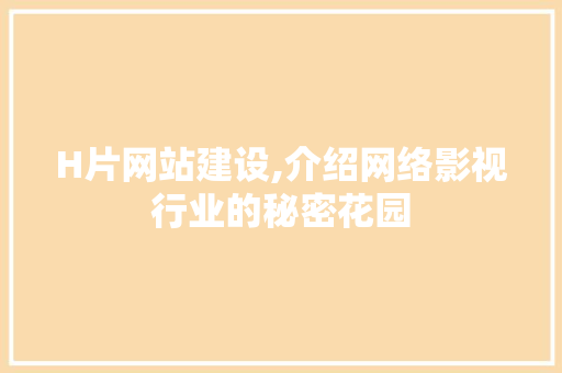 H片网站建设,介绍网络影视行业的秘密花园