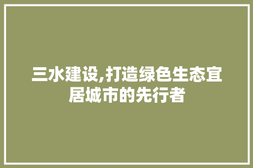 三水建设,打造绿色生态宜居城市的先行者