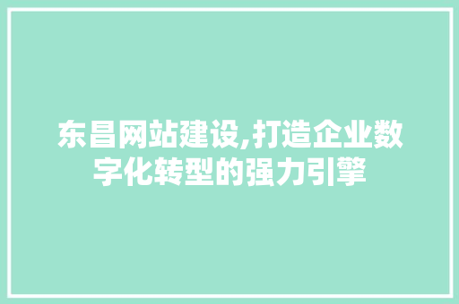 东昌网站建设,打造企业数字化转型的强力引擎
