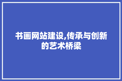 书画网站建设,传承与创新的艺术桥梁