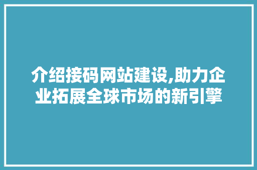 介绍接码网站建设,助力企业拓展全球市场的新引擎