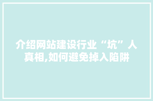 介绍网站建设行业“坑”人真相,如何避免掉入陷阱