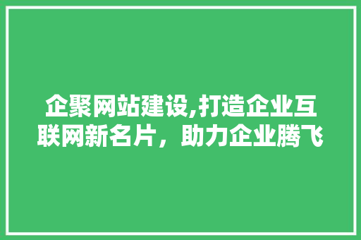 企聚网站建设,打造企业互联网新名片，助力企业腾飞