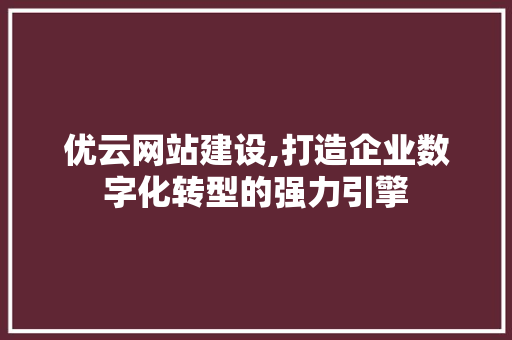优云网站建设,打造企业数字化转型的强力引擎