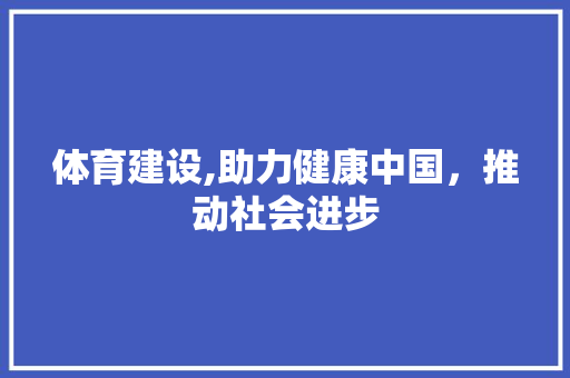 体育建设,助力健康中国，推动社会进步