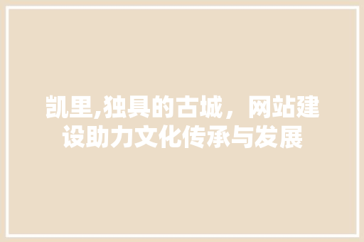 凯里,独具的古城，网站建设助力文化传承与发展