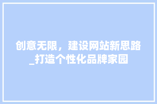 创意无限，建设网站新思路_打造个性化品牌家园