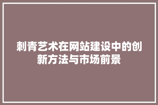 刺青艺术在网站建设中的创新方法与市场前景