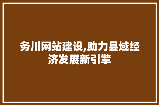 务川网站建设,助力县域经济发展新引擎